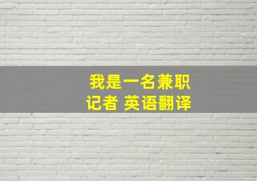 我是一名兼职记者 英语翻译